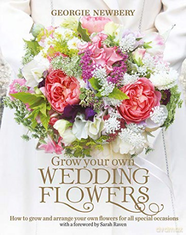 Grow Your Own Wedding Flowers: How to Grow and Arrange Your Own Flowers for All Special Occasions - Georgie Newbery [KSIĄŻKA]