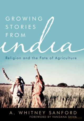 Growing Stories from India: Religion and the Fate of Agriculture (Culture of the Land) - A. Whitney Sanford [KSIĄŻKA]