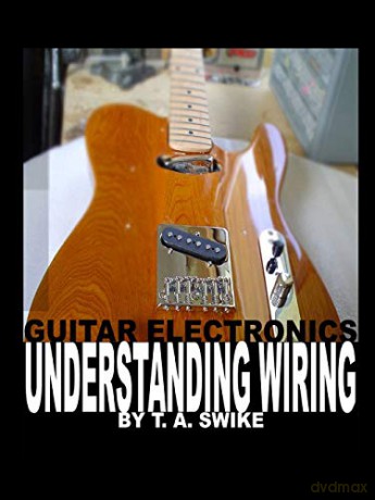 Guitar Electronics Understanding Wiring: Learn Step By Step How To Completely Wire Your Guitar. - T. A. Swike [KSIĄŻKA]
