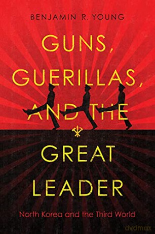 Guns, Guerillas, and the Great Leader: North Korea and the Third World (Cold War International History Project) - Benjamin R. Young [KSIĄŻKA]