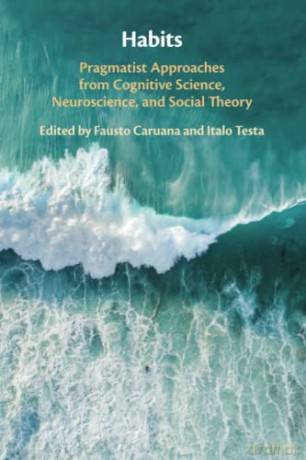Habits: Pragmatist Approaches from Cognitive Science, Neuroscience, and Social Theory - Fausto Caruana [KSIĄŻKA]