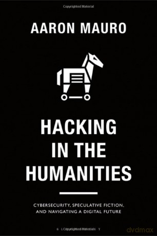 Hacking in the Humanities: Cybersecurity, Speculative Fiction, and Navigating a Digital Future (Bloomsbury Studies in Digital Cultures) - Aaron Mauro [KSIĄŻKA]