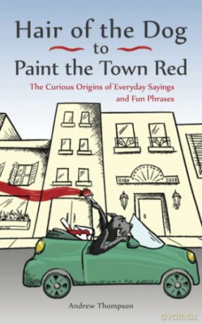Hair of the Dog to Paint the Town Red: The Curious Origins of Everyday Sayings and Fun Phrases - Andrew Thompson [KSIĄŻKA]