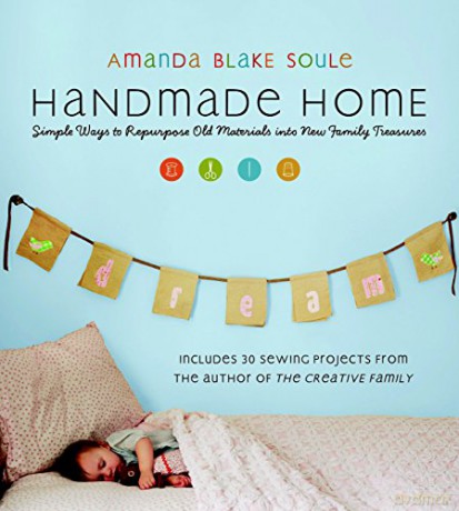 Handmade Home: Simple Ways to Repurpose Old Materials into New Family Treasures - Amanda Blake Soule [KSIĄŻKA]