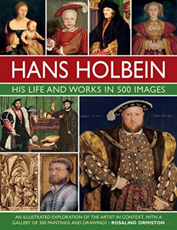 Hans Holbein: His Life and Works in 500 Images: An illustrated exploration of the artist, his life and context, with a gallery of his paintings and drawings - Rosalind Ormiston [KSIĄŻKA]