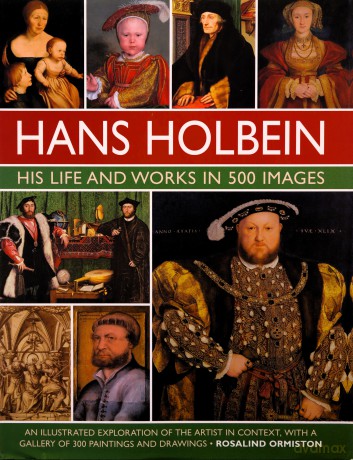 Hans Holbein: His Life and Works in 500 Images: An illustrated exploration of the artist, his life and context, with a gallery of his paintings and drawings - Rosalind Ormiston [KSIĄŻKA]