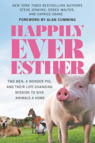 Happily Ever Esther: Two Men, a Wonder Pig, and Their Life-Changing Mission to Give Animals a Home - Caprice Crane [KSIĄŻKA]