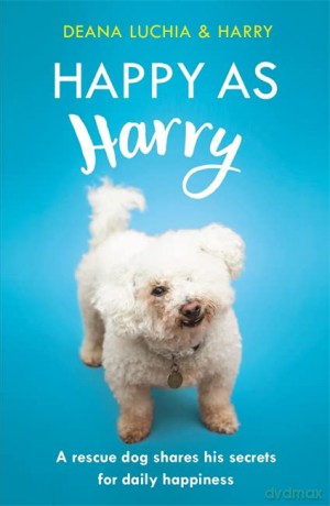 Happy as Harry: A rescue dog shares his secrets for daily happiness - Deana Luchia [KSIĄŻKA]
