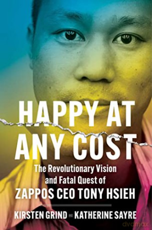 Happy at Any Cost: The Revolutionary Vision and Fatal Quest of Zappos CEO Tony Hsieh - Kirsten Grind [KSIĄŻKA]
