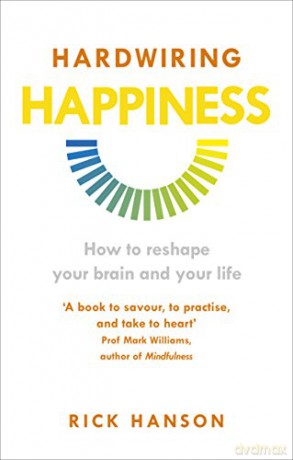 Hardwiring Happiness: How to reshape your brain and your life - Rick Hanson [KSIĄŻKA]