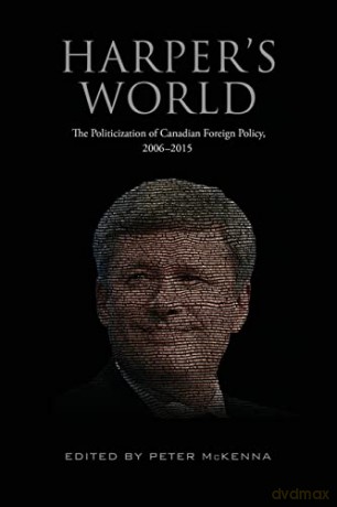 Harper's World: The Politicization of Canadian Foreign Policy, 2006-2015 - Peter McKenna [KSIĄŻKA]