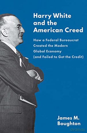 Harry White and the American Creed: How a Federal Bureaucrat Created the Modern Global Economy (and Failed to Get the Credit) - James Boughton [KSIĄŻKA]