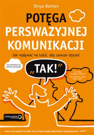 Potęga perswazyjnej komunikacji. Jak wpływać na ludzi, aby zawsze słyszeć "TAK!" [KSIĄŻKA]