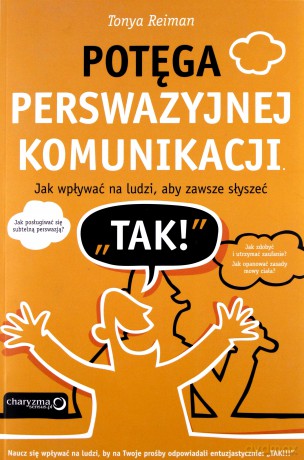 Potęga perswazyjnej komunikacji. Jak wpływać na ludzi, aby zawsze słyszeć "TAK!" [KSIĄŻKA]
