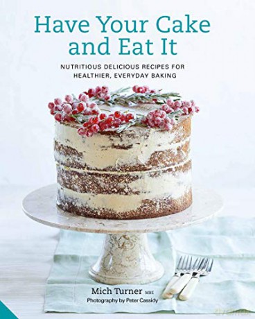 Have Your Cake and Eat It: Nutritious, Delicious Recipes for Healthier, Everyday Baking - Mich Turner [KSIĄŻKA]