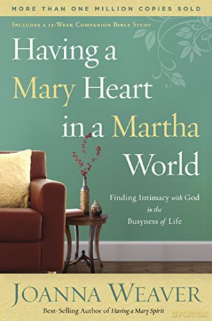Having a Mary Heart in a Martha World: Finding Intimacy with God in the Busyness of Life - Joanna Weaver [KSIĄŻKA]