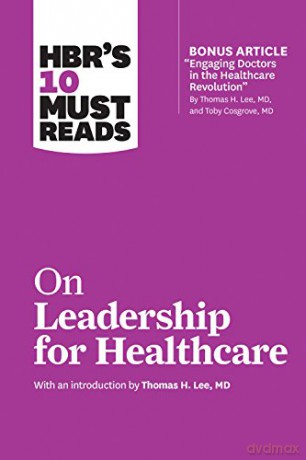 HBR's 10 Must Reads on Leadership for Healthcare (with bonus article by Thomas H. Lee, MD, and Toby Cosgrove, MD) - Harvard Business Review [KSIĄŻKA]