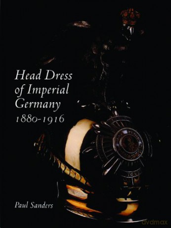 Head Dress of Imperial Germany: 1880-1916 - Paul Sanders [KSIĄŻKA]