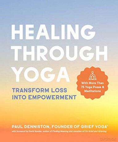 Healing Through Yoga: Transform Loss into Empowerment - With More Than 75 Yoga Poses and Meditations - Paul Denniston [KSIĄŻKA]