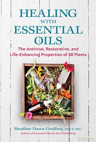 Healing with Essential Oils: The Antiviral, Restorative, and Life-Enhancing Properties of 58 Plants - Heather Dawn Godfrey PGCE BSc [KSIĄŻKA]