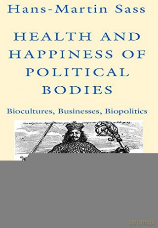 Health and Happiness of Political Bodies: Biocultures, Businesses, Biopolitics: 15 - Hans-Martin Sass [KSIĄŻKA]