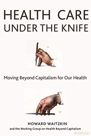 Health Care Under the Knife: Moving Beyond Capitalism for Our Health - Howard Waitzkin [KSIĄŻKA]