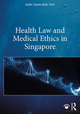 Health Law and Medical Ethics in Singapore - Gary Chan Kok Yew [KSIĄŻKA]