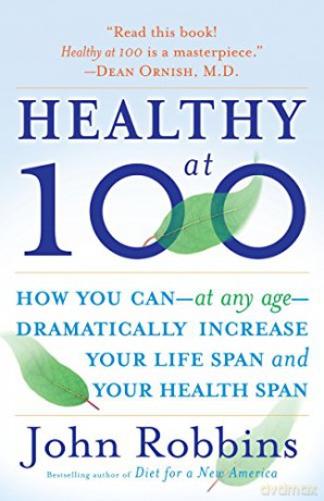 Healthy at 100: The Scientifically Proven Secrets of the World's Healthiest and Longest-Lived Peoples - John Robbins [KSIĄŻKA]