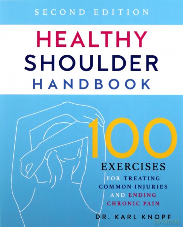 Healthy Shoulder Handbook: Second Edition: 100 Exercises for Treating Common Injuries and Ending Chronic Pain - Karl Knopf [KSIĄŻKA]