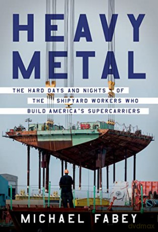 Heavy Metal: The Hard Days and Nights of the Shipyard Workers Who Build America's Supercarriers - Michael Fabey [KSIĄŻKA]
