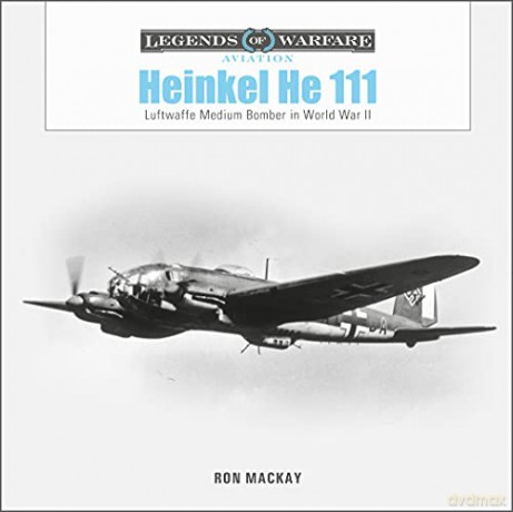 Heinkel He 111: Luftwaffe Medium Bomber in World War II (Legends of Warfare: Aviation): 53 - Ron Mackay [KSIĄŻKA]