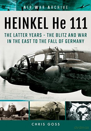 Heinkel He 111: The Latter Years - the Blitz and War in the East to the Fall of Germany (Air War Archive) - Chris Goss [KSIĄŻKA]