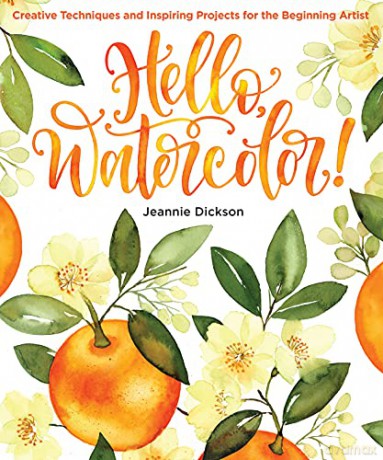 Hello, Watercolour!: Creative Techniques and Inspiring Projects for the Beginning Artist - Jeannie Dickson [KSIĄŻKA]
