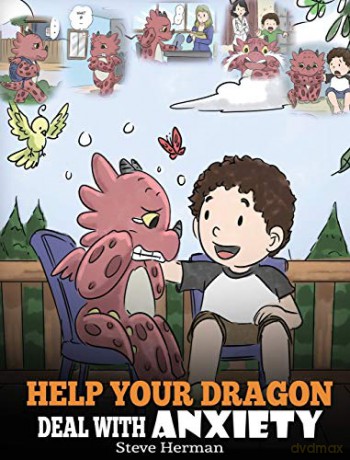 Help Your Dragon Deal With Anxiety: Train Your Dragon To Overcome Anxiety. A Cute Children Story To Teach Kids How To Deal With Anxiety, Worry And Fear. (22) (My Dragon Books) - Steve Herman [KSIĄŻKA]