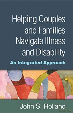 Helping Couples and Families Navigate Illness and Disability: An Integrated Approach - John S. Rolland [KSIĄŻKA]