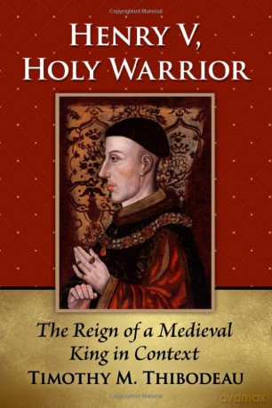 Henry V, Holy Warrior: The Reign of a Medieval King in Context - Timothy M. Thibodeau [KSIĄŻKA]