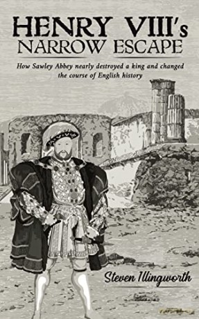 Henry VIII's Narrow Escape: How Sawley Abbey nearly destroyed a king and changed the course of English history - Steven Illingworth [KSIĄŻKA]
