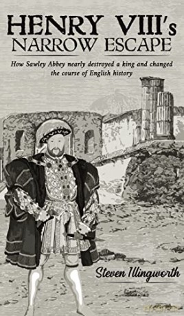 Henry VIII's Narrow Escape: How Sawley Abbey nearly destroyed a king and changed the course of English history - Steven Illingworth [KSIĄŻKA]