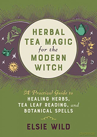 Herbal Tea Magic for the Modern Witch: A Practical Guide to Healing Herbs, Tea Leaf Reading, and Botanical Spells - Elsie Wild [KSIĄŻKA]