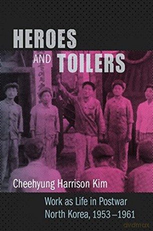 Heroes and Toilers: Work as Life in Postwar North Korea, 1953-1961 - Cheehyung Harrison Kim [KSIĄŻKA]