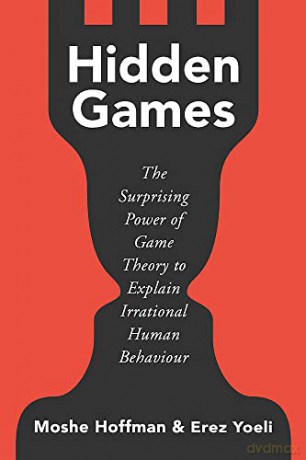 Hidden Games: The Surprising Power of Game Theory to Explain Irrational Human Behaviour - Erez Yoeli [KSIĄŻKA]