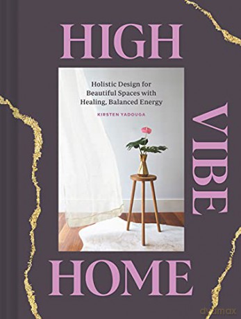High Vibe Home: Holistic Design for Beautiful Spaces with Healing, Balanced Energy - Kirsten Yadouga [KSIĄŻKA]