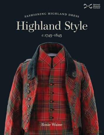 Highland Style: Fashioning Highland dress c. 1745-1845 - Rosie Waine [KSIĄŻKA]