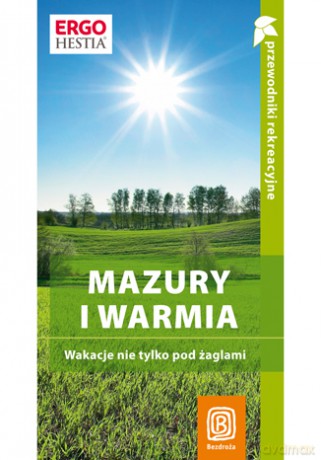 Mazury i Warmia. Wakacje nie tylko pod żaglami. Przewodnik rekreacyjny. Wydanie 1 [KSIĄŻKA]