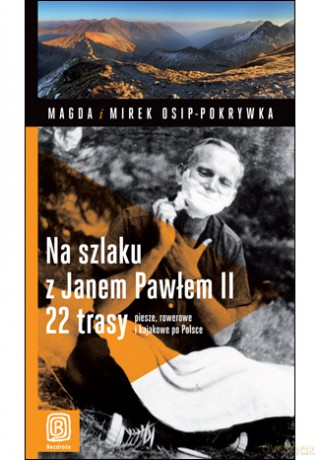 Na szlaku z Janem Pawłem II. 22 trasy piesze, rowerowe i kajakowe po Polsce. Wydanie 1 [KSIĄŻKA]