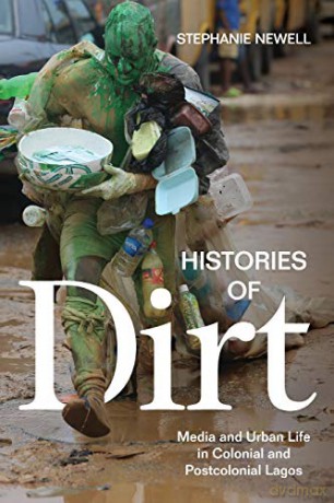 Histories of Dirt: Media and Urban Life in Colonial and Postcolonial Lagos - Stephanie Newell [KSIĄŻKA]