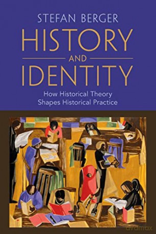 History and Identity: How Historical Theory Shapes Historical Practice - Stefan Berger [KSIĄŻKA]