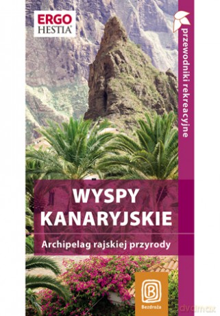 Wyspy Kanaryjskie. Archipelag rajskiej przyrody. Przewodnik rekreacyjny. Wydanie 1 [KSIĄŻKA]
