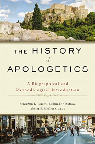 History of Apologetics: A Biographical and Methodological Introduction - Joshua D. Chatraw Alister E. McGrath Editors Benjamin K. Forrest [KSIĄŻKA]