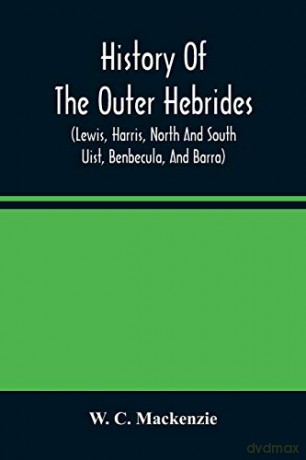 History Of The Outer Hebrides: (Lewis, Harris, North And South Uist, Benbecula, And Barra) - W. C. Mackenzie [KSIĄŻKA]